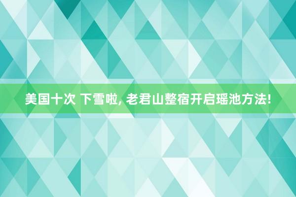 美国十次 下雪啦， 老君山整宿开启瑶池方法!