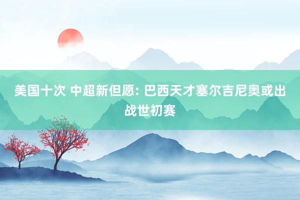 美国十次 中超新但愿: 巴西天才塞尔吉尼奥或出战世初赛