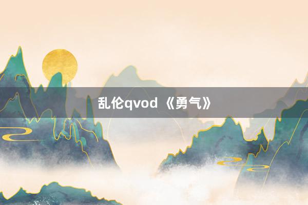 乱伦qvod 《勇气》