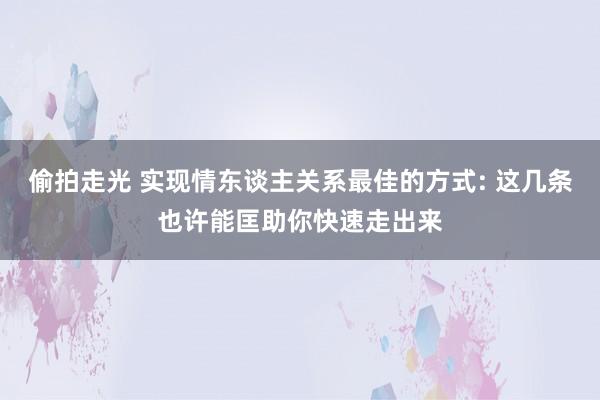 偷拍走光 实现情东谈主关系最佳的方式: 这几条也许能匡助你快速走出来