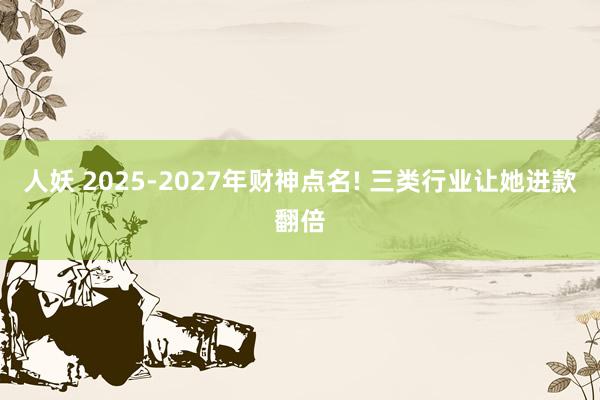 人妖 2025-2027年财神点名! 三类行业让她进款翻倍